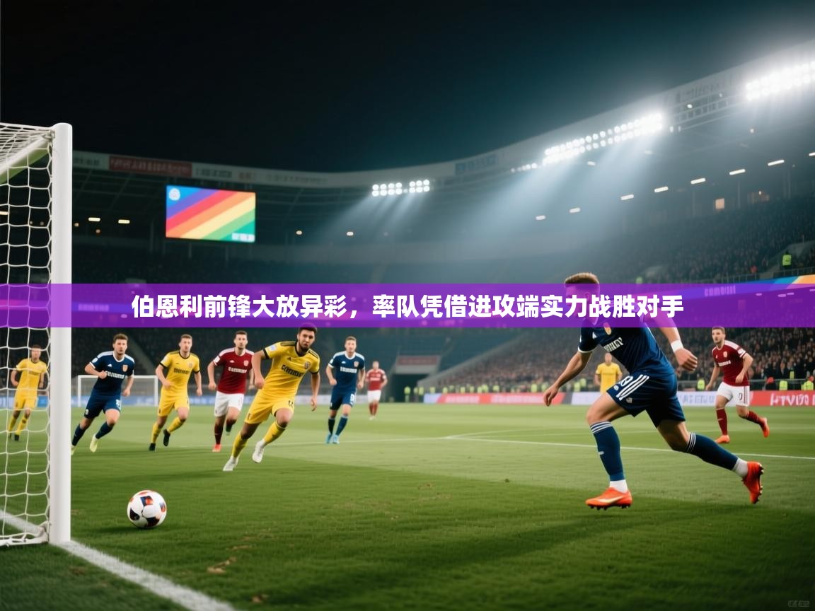 伯恩利前锋大放异彩，率队凭借进攻端实力战胜对手
