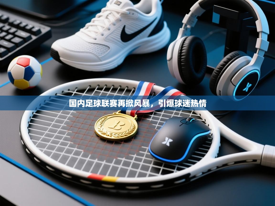 国内足球联赛再掀风暴，引爆球迷热情  第2张