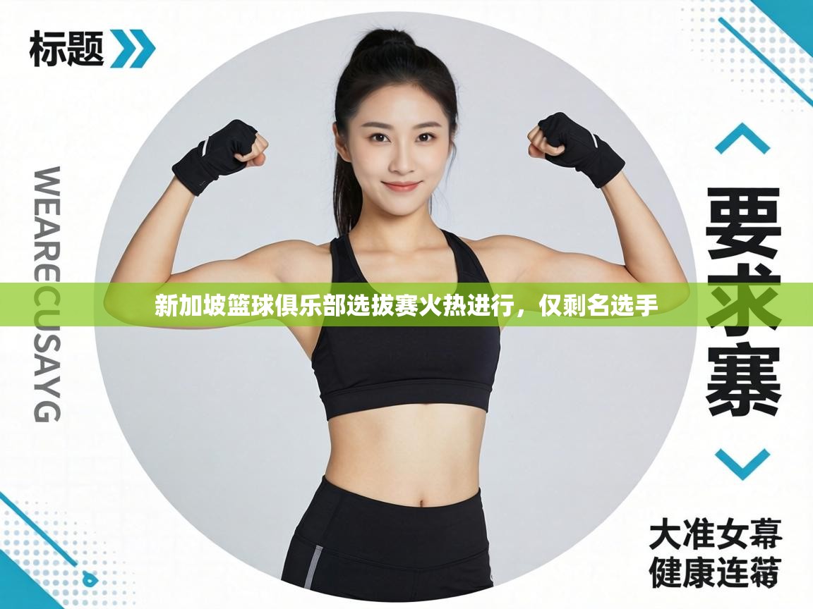 新加坡篮球俱乐部选拔赛火热进行,仅剩名选手 第2张